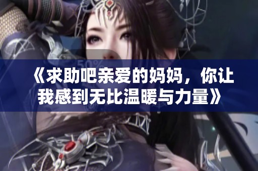 《求助吧亲爱的妈妈，你让我感到无比温暖与力量》