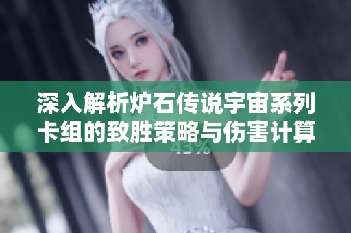 深入解析炉石传说宇宙系列卡组的致胜策略与伤害计算技巧