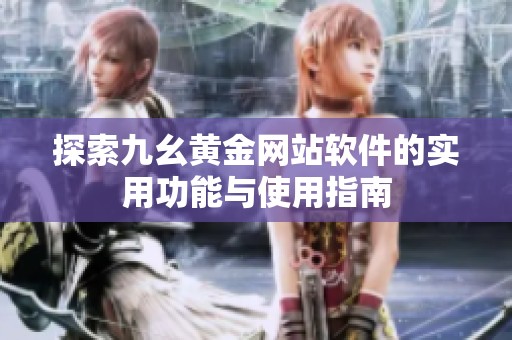 探索九幺黄金网站软件的实用功能与使用指南