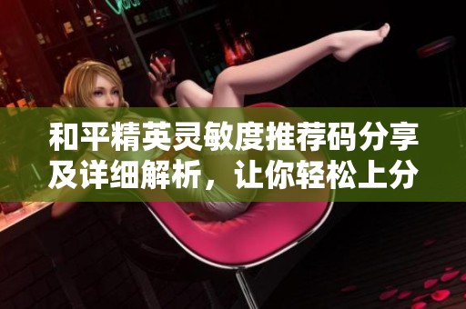 和平精英灵敏度推荐码分享及详细解析，让你轻松上分