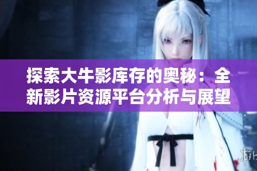 探索大牛影库存的奥秘：全新影片资源平台分析与展望