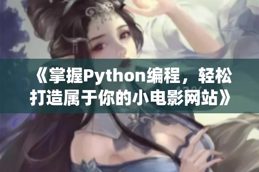 《掌握Python编程，轻松打造属于你的小电影网站》