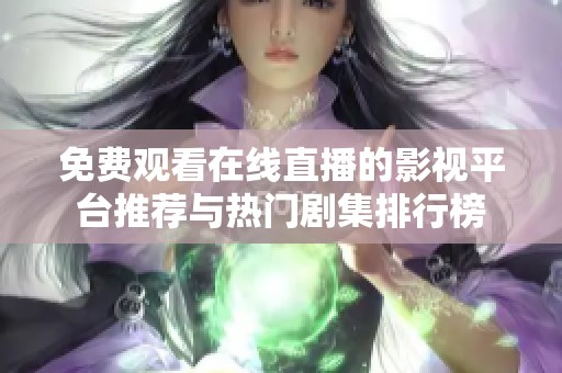 免费观看在线直播的影视平台推荐与热门剧集排行榜