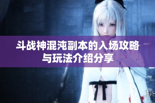 斗战神混沌副本的入场攻略与玩法介绍分享