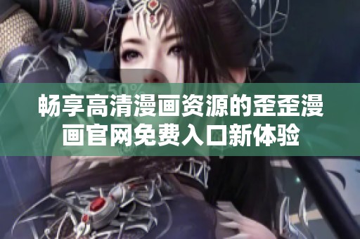 畅享高清漫画资源的歪歪漫画官网免费入口新体验