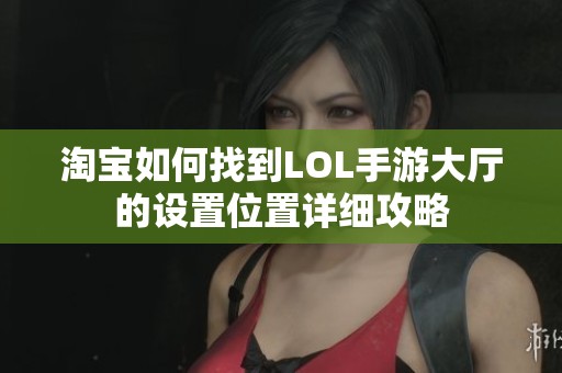 淘宝如何找到LOL手游大厅的设置位置详细攻略