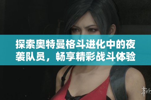 探索奥特曼格斗进化中的夜袭队员，畅享精彩战斗体验与免费在线播放服务