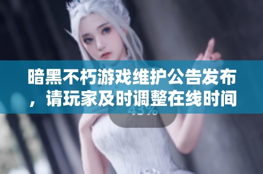 暗黑不朽游戏维护公告发布，请玩家及时调整在线时间以免影响体验