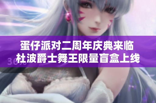 蛋仔派对二周年庆典来临 杜波爵士舞王限量盲盒上线