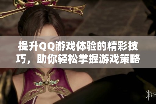 提升QQ游戏体验的精彩技巧，助你轻松掌握游戏策略！