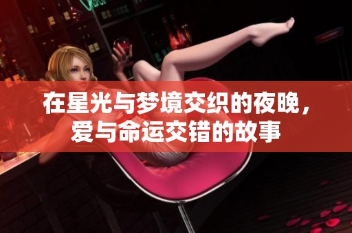 在星光与梦境交织的夜晚，爱与命运交错的故事