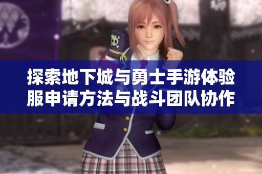 探索地下城与勇士手游体验服申请方法与战斗团队协作技巧