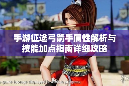 手游征途弓箭手属性解析与技能加点指南详细攻略