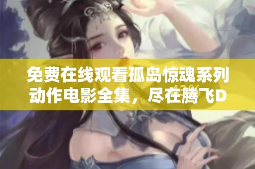 免费在线观看孤岛惊魂系列动作电影全集，尽在腾飞DRIVER影院
