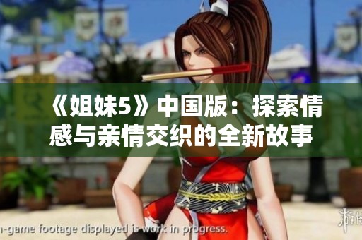 《姐妹5》中国版：探索情感与亲情交织的全新故事