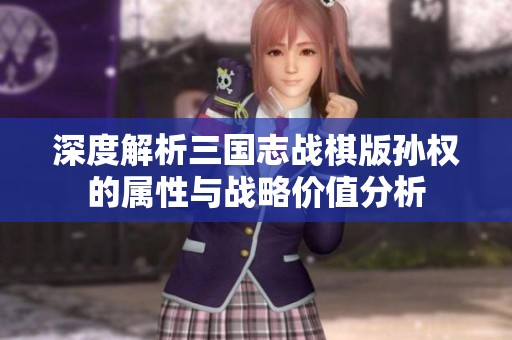 深度解析三国志战棋版孙权的属性与战略价值分析