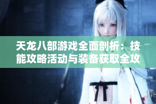 天龙八部游戏全面剖析：技能攻略活动与装备获取全攻略