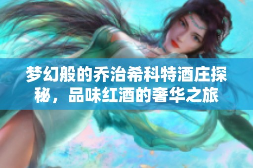 梦幻般的乔治希科特酒庄探秘，品味红酒的奢华之旅