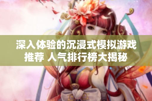 深入体验的沉浸式模拟游戏推荐 人气排行榜大揭秘