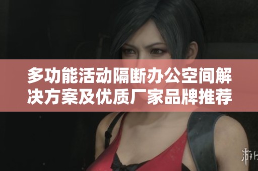 多功能活动隔断办公空间解决方案及优质厂家品牌推荐