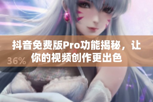 抖音免费版Pro功能揭秘，让你的视频创作更出色