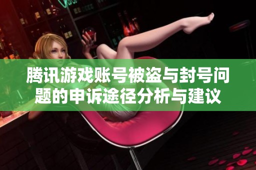 腾讯游戏账号被盗与封号问题的申诉途径分析与建议