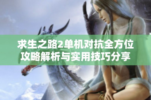 求生之路2单机对抗全方位攻略解析与实用技巧分享