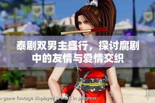 泰剧双男主盛行，探讨腐剧中的友情与爱情交织