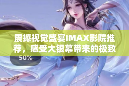 震撼视觉盛宴IMAX影院推荐，感受大银幕带来的极致体验