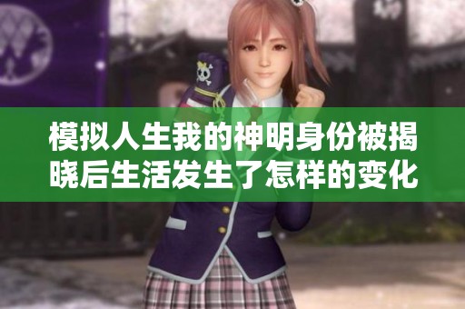 模拟人生我的神明身份被揭晓后生活发生了怎样的变化