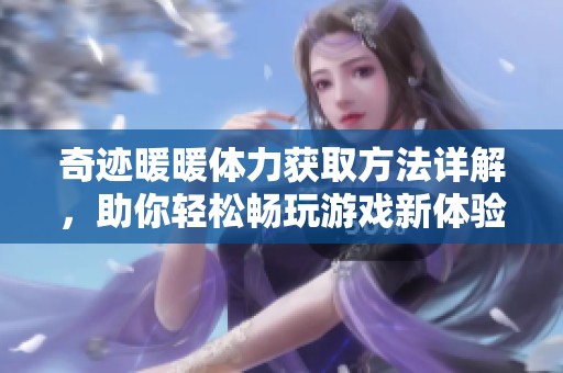 奇迹暖暖体力获取方法详解，助你轻松畅玩游戏新体验