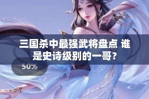三国杀中最强武将盘点 谁是史诗级别的一哥？