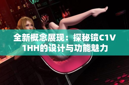 全新概念展现：探秘镜C1V1HH的设计与功能魅力