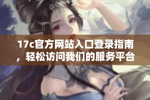17c官方网站入口登录指南，轻松访问我们的服务平台