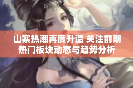 山寨热潮再度升温 关注前期热门板块动态与趋势分析