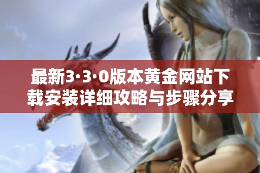 最新3·3·0版本黄金网站下载安装详细攻略与步骤分享