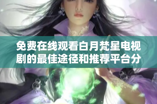 免费在线观看白月梵星电视剧的最佳途径和推荐平台分享