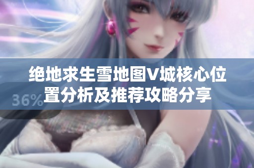 绝地求生雪地图V城核心位置分析及推荐攻略分享