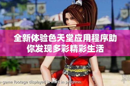 全新体验色天堂应用程序助你发现多彩精彩生活