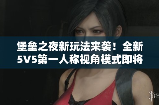 堡垒之夜新玩法来袭！全新5V5第一人称视角模式即将上线