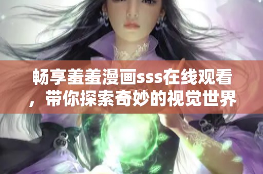 畅享羞羞漫画sss在线观看，带你探索奇妙的视觉世界