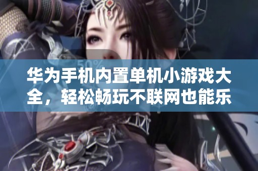 华为手机内置单机小游戏大全，轻松畅玩不联网也能乐趣十足