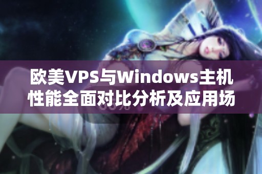 欧美VPS与Windows主机性能全面对比分析及应用场景探讨