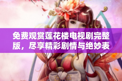 免费观赏莲花楼电视剧完整版，尽享精彩剧情与绝妙表演