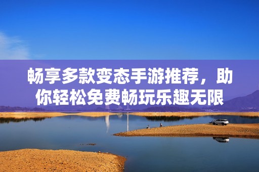 畅享多款变态手游推荐，助你轻松免费畅玩乐趣无限
