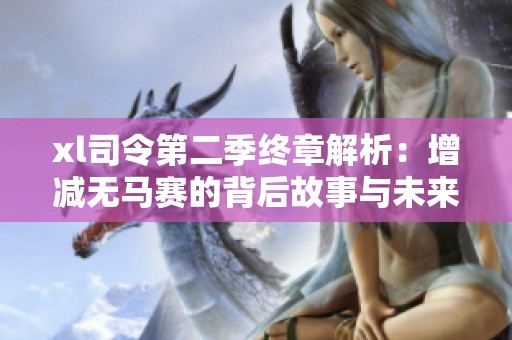 xl司令第二季终章解析：增减无马赛的背后故事与未来走向