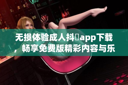 无损体验成人抖抈app下载，畅享免费版精彩内容与乐趣