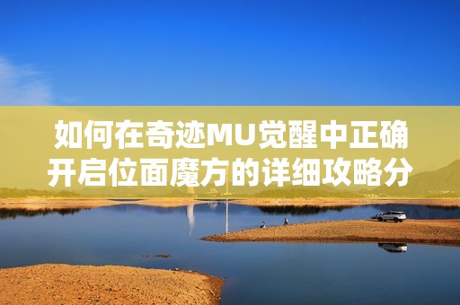如何在奇迹MU觉醒中正确开启位面魔方的详细攻略分析