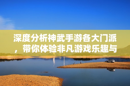 深度分析神武手游各大门派，带你体验非凡游戏乐趣与挑战