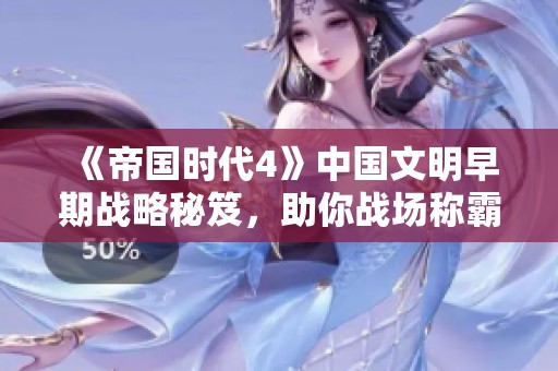 《帝国时代4》中国文明早期战略秘笈，助你战场称霸的秘诀解析
